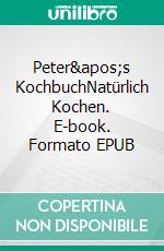 Peter&apos;s KochbuchNatürlich Kochen. E-book. Formato EPUB ebook