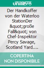 Der Handkoffer von der Waterloo StationDer &quot;große Fall&quot; von Chef-Inspektor Percy Savage, Scotland Yard. E-book. Formato EPUB ebook