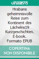 Hrabans geheimnisvolle Reise zum Kontinent des Lächelns19 Kurzgeschichten. E-book. Formato EPUB ebook