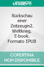 Rückschau einer Zeitzeugin2. Weltkrieg. E-book. Formato EPUB ebook