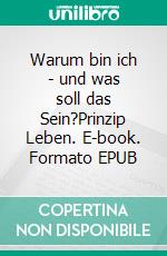 Warum bin ich - und was soll das Sein?Prinzip Leben. E-book. Formato EPUB ebook di Uwe Michael Krempasky