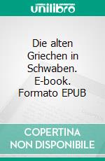 Die alten Griechen in Schwaben. E-book. Formato EPUB ebook di Hermann Ays