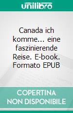 Canada ich komme... eine faszinierende Reise. E-book. Formato EPUB ebook