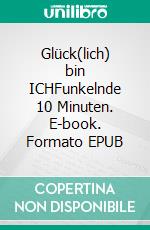 Glück(lich) bin ICHFunkelnde 10 Minuten. E-book. Formato EPUB ebook