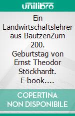 Ein Landwirtschaftslehrer aus BautzenZum 200. Geburtstag von Ernst Theodor Stöckhardt. E-book. Formato EPUB ebook di Uwe Fiedler