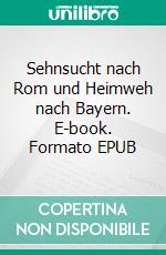 Sehnsucht nach Rom und Heimweh nach Bayern. E-book. Formato EPUB ebook