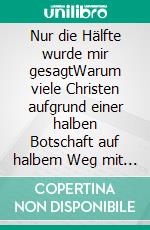 Nur die Hälfte wurde mir gesagtWarum viele Christen aufgrund einer halben Botschaft auf halbem Weg mit halber Kraft scheitern. E-book. Formato EPUB ebook di Alexander Basnar