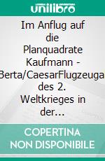 Im Anflug auf die Planquadrate Kaufmann - Anton/Berta/CaesarFlugzeugabstürze des 2. Weltkrieges in der Harzregion. E-book. Formato EPUB ebook