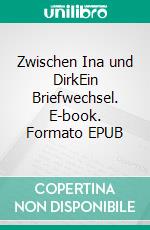 Zwischen Ina und DirkEin Briefwechsel. E-book. Formato EPUB ebook