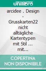 arcidee . Design - Grusskarten22 nicht alltägliche Kartentypen mit Stil ... mit ausführlichen Anleitungen ... ganz einfach nachzumachen. E-book. Formato EPUB ebook