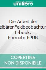 Die Arbeit der HeidelbärenFeldbeobachtungen. E-book. Formato EPUB ebook di Felix Olschewski