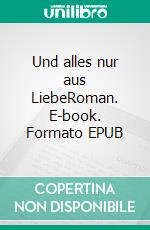 Und alles nur aus LiebeRoman. E-book. Formato EPUB ebook