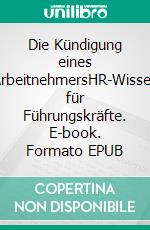 Die Kündigung eines ArbeitnehmersHR-Wissen für Führungskräfte. E-book. Formato EPUB ebook di Christian Müller