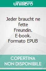 Jeder braucht ne fette Freundin. E-book. Formato EPUB ebook