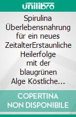 Spirulina Überlebensnahrung für ein neues ZeitalterErstaunliche Heilerfolge mit der blaugrünen Alge  Köstliche Rezepte mit der segensreichen Urkost. E-book. Formato EPUB ebook