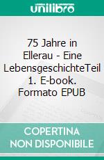 75 Jahre in Ellerau - Eine LebensgeschichteTeil 1. E-book. Formato EPUB ebook di Hans Wähling