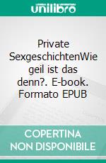 Private SexgeschichtenWie geil ist das denn?. E-book. Formato EPUB ebook