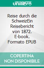 Reise durch die SchweizEin Reisebericht von 1872. E-book. Formato EPUB ebook