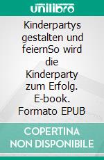 Kinderpartys gestalten und feiernSo wird die Kinderparty zum Erfolg. E-book. Formato EPUB ebook di Vera Rosenauer