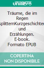 Träume, die im Regen splitternKurzgeschichten und Erzählungen. E-book. Formato EPUB ebook
