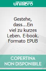 Gestehe, dass...Ein viel zu kurzes Leben. E-book. Formato EPUB ebook