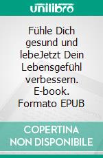 Fühle Dich gesund und lebeJetzt Dein Lebensgefühl verbessern. E-book. Formato EPUB ebook