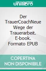 Der TrauerCoachNeue Wege der Trauerarbeit. E-book. Formato EPUB ebook di Thomas Sommerer