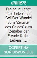 Die neue Lehre über Leben und GeldDer Wandel vom 'Zeitalter des Geldes' zum 'Zeitalter der Freude & des Lebens'. E-book. Formato EPUB ebook