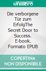 Die verborgene Tür zum ErfolgThe Secret Door to Success. E-book. Formato EPUB ebook