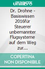 Dr. Drohne - Basiswissen 2016für Steuerer unbemannter Flugsysteme auf dem Weg zur Aufstiegserlaubnis. E-book. Formato EPUB ebook di Maximilian Beck