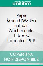 Papa kommt!Warten auf das Wochenende. E-book. Formato EPUB ebook