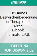 Heilsames DazwischenBegegnung in Therapie und Alltag. E-book. Formato EPUB ebook di Eva Gütlinger