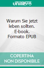 Warum Sie jetzt leben sollten. E-book. Formato EPUB ebook di Tim Fechenau