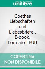 Goethes Liebschaften und Liebesbriefe.. E-book. Formato EPUB ebook di August Diezmann