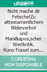 Nicht mache dir Fetische!Zu alttestamentlichem Bilderverbot und Marx'scher Wertkritik. Kuno Füssel zum 75. Geburtstag.. E-book. Formato EPUB ebook di Arne Hilke