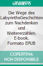 Die Wege des LabyrinthsGeschichten zum Nachdenken und Weitererzählen. E-book. Formato EPUB ebook