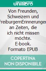 Von Freunden, Schweizern und FreiburgernErinnerungen an Zeiten, die ich nicht missen möchte. E-book. Formato EPUB ebook di Ingrid Metzger-Buddenberg