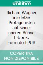 Richard Wagner insideDie Protagonisten auf seiner inneren Bühne. E-book. Formato EPUB ebook di Bernd Oberhoff