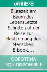Blütezeit am Baum des LebensLetzte Schritte auf der Reise zur Bestimmung des Menschen. E-book. Formato EPUB ebook