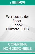 Wer sucht, der findet. E-book. Formato EPUB ebook