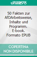 50 Fakten zur AfDArbeitsweise, Inhalte und Programm. E-book. Formato EPUB ebook