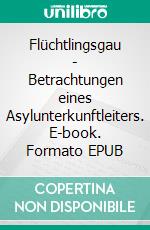 Flüchtlingsgau - Betrachtungen eines Asylunterkunftleiters. E-book. Formato EPUB ebook di Thomas Valluzzi