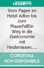 Vom Pagen im Hotel Adlon bis zum MauerfallEin Weg in die Gastronomie mit Hindernissen. E-book. Formato EPUB