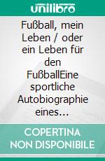 Fußball, mein Leben / oder ein Leben für den FußballEine sportliche Autobiographie eines Fußballbesessenen. E-book. Formato EPUB ebook