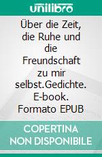 Über die Zeit, die Ruhe und die Freundschaft zu mir selbst.Gedichte. E-book. Formato EPUB ebook