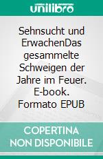 Sehnsucht und ErwachenDas gesammelte Schweigen der Jahre im Feuer. E-book. Formato EPUB ebook