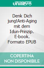 Denk Dich jung!Anti-Aging mit dem Idun-Prinzip. E-book. Formato EPUB ebook di Steffen Brunner