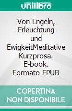 Von Engeln, Erleuchtung und EwigkeitMeditative Kurzprosa. E-book. Formato EPUB ebook di Rainar Nitzsche