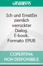 Ich und ErnstEin ziemlich verrückter Dialog. E-book. Formato EPUB ebook