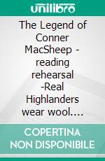 The Legend of Conner MacSheep - reading rehearsal -Real Highlanders wear wool. E-book. Formato EPUB ebook